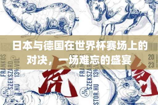 日本与德国在世界杯赛场上的对决，一场难忘的盛宴