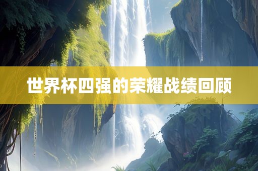 世界杯四强的荣耀战绩回顾