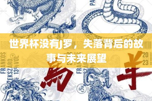 世界杯没有J罗，失落背后的故事与未来展望