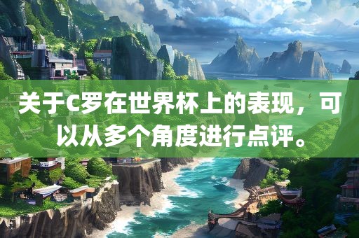 关于C罗在世界杯上的表现，可以从多个角度进行点评。
