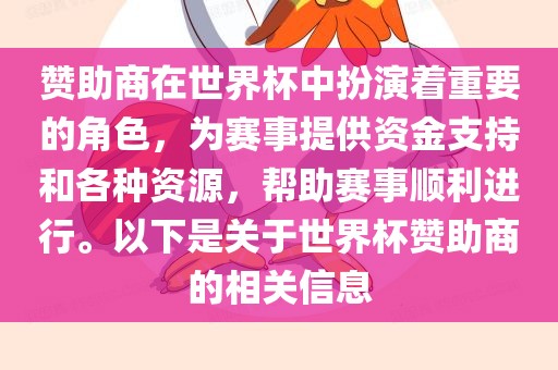 赞助商在世界杯中扮演着重要的角色，为赛事提供资金支持和各种资源，帮助赛事顺利进行。以下是关于世界杯赞助商的相关信息