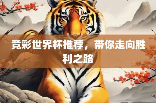 竞彩世界杯推荐，带你走向胜利之路