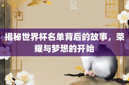 揭秘世界杯名单背后的故事，荣耀与梦想的开始