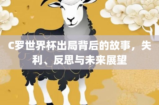 C罗世界杯出局背后的故事，失利、反思与未来展望