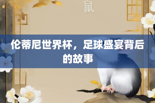 伦蒂尼世界杯，足球盛宴背后的故事