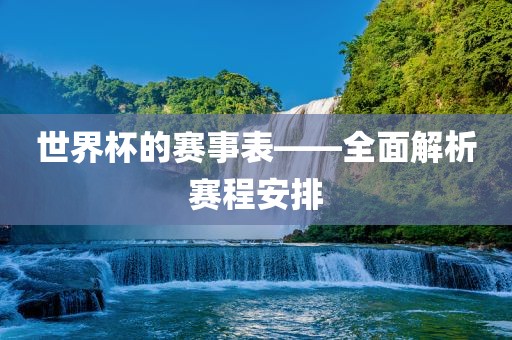 世界杯的赛事表——全面解析赛程安排