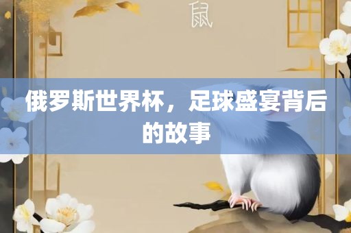 俄罗斯世界杯，足球盛宴背后的故事