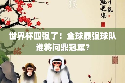 世界杯四强了！全球最强球队谁将问鼎冠军？