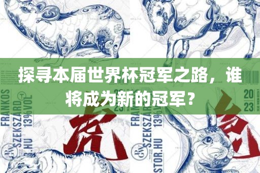 探寻本届世界杯冠军之路，谁将成为新的冠军？