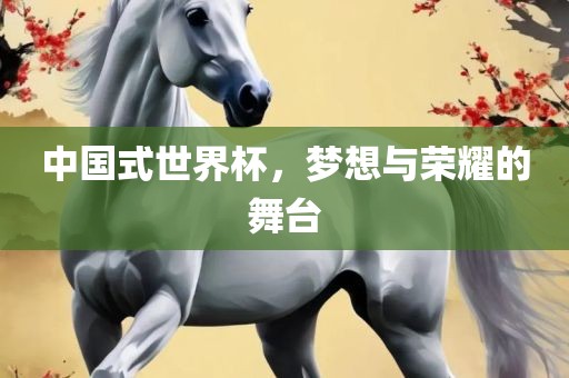 中国式世界杯，梦想与荣耀的舞台