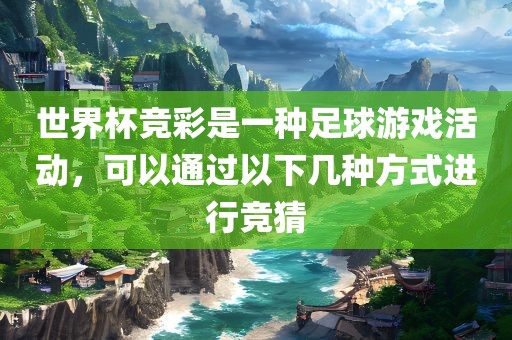 世界杯竞彩是一种足球游戏活动，可以通过以下几种方式进行竞猜