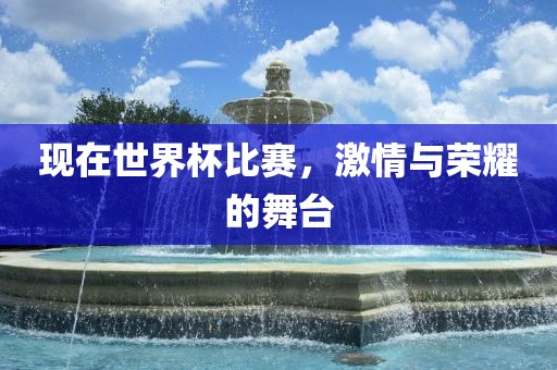 现在世界杯比赛，激情与荣耀的舞台