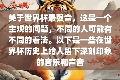 关于世界杯最强音，这是一个主观的问题，不同的人可能有不同的看法。以下是一些在世界杯历史上给人留下深刻印象的音乐和声音