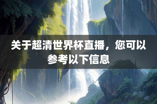 关于超清世界杯直播，您可以参考以下信息
