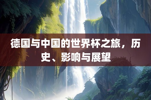 德国与中国的世界杯之旅，历史、影响与展望