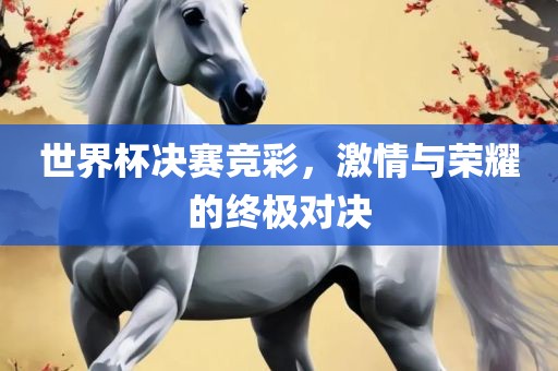 世界杯决赛竞彩，激情与荣耀的终极对决