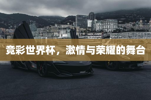 竞彩世界杯，激情与荣耀的舞台
