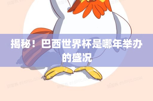 揭秘！巴西世界杯是哪年举办的盛况