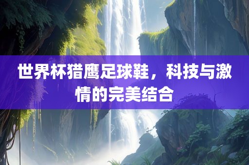 世界杯猎鹰足球鞋，科技与激情的完美结合