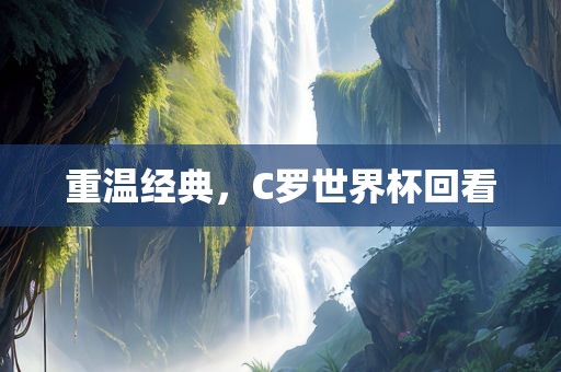 重温经典，C罗世界杯回看