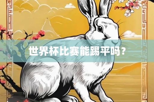 世界杯比赛能踢平吗？