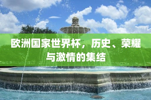 欧洲国家世界杯，历史、荣耀与激情的集结