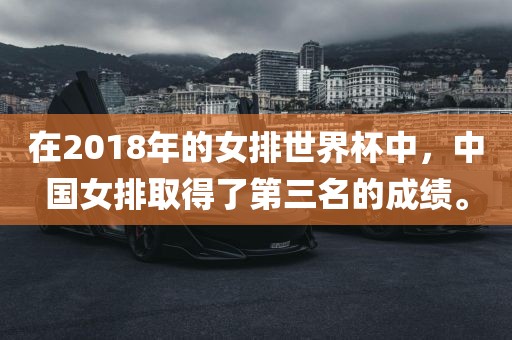 在2018年的女排世界杯中，中国女排取得了第三名的成绩。