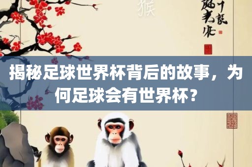 揭秘足球世界杯背后的故事，为何足球会有世界杯？