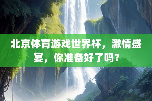 北京体育游戏世界杯，激情盛宴，你准备好了吗？