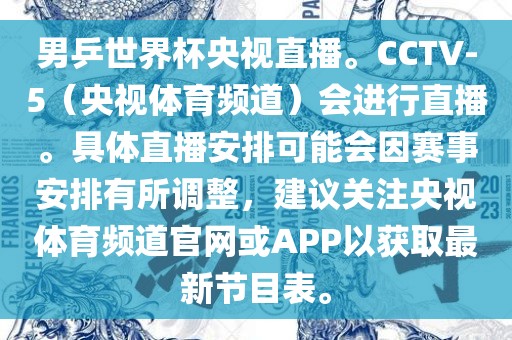 男乒世界杯央视直播。CCTV-5（央视体育频道）会进行直播。具体直播安排可能会因赛事安排有所调整，建议关注央视体育频道官网或APP以获取最新节目表。
