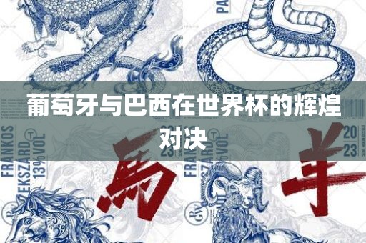 葡萄牙与巴西在世界杯的辉煌对决
