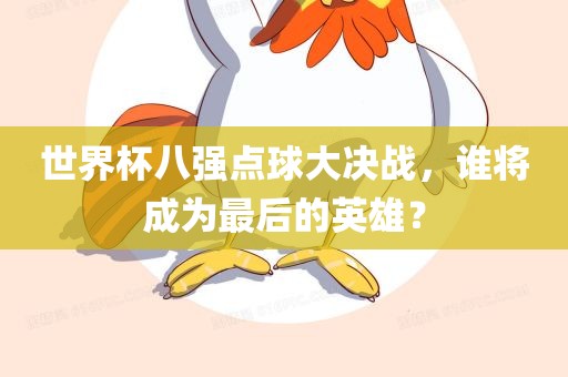 世界杯八强点球大决战，谁将成为最后的英雄？