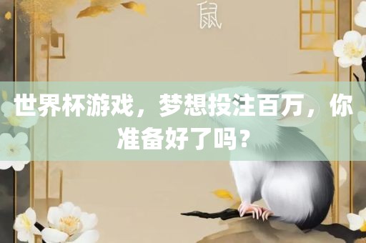 世界杯游戏，梦想投注百万，你准备好了吗？