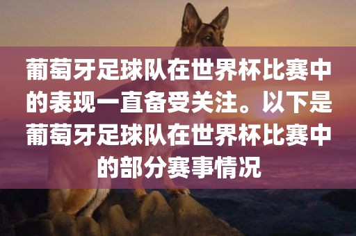 葡萄牙足球队在世界杯比赛中的表现一直备受关注。以下是葡萄牙足球队在世界杯比赛中的部分赛事情况
