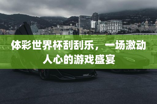 体彩世界杯刮刮乐，一场激动人心的游戏盛宴