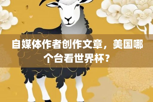 自媒体作者创作文章，美国哪个台看世界杯？