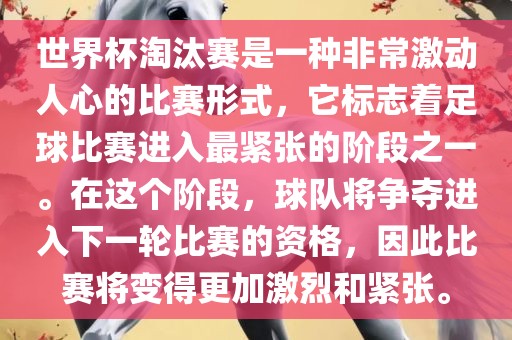 世界杯淘汰赛是一种非常激动人心的比赛形式，它标志着足球比赛进入最紧张的阶段之一。在这个阶段，球队将争夺进入下一轮比赛的资格，因此比赛将变得更加激烈和紧张。