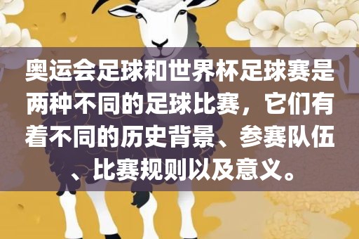 奥运会足球和世界杯足球赛是两种不同的足球比赛，它们有着不同的历史背景、参赛队伍、比赛规则以及意义。