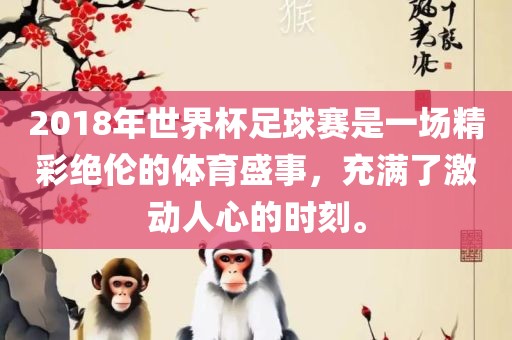 2018年世界杯足球赛是一场精彩绝伦的体育盛事，充满了激动人心的时刻。