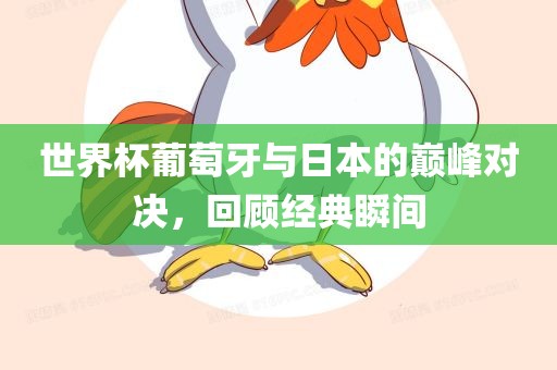 世界杯葡萄牙与日本的巅峰对决，回顾经典瞬间