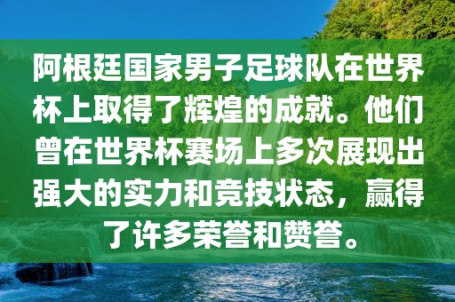 阿根廷国家男子足球队在世界杯上取得了辉煌的成就。他们曾在世界杯赛场上多次展现出强大的实力和竞技状态，赢得了许多荣誉和赞誉。
