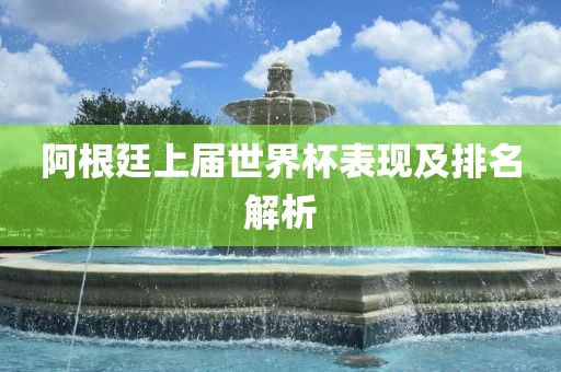 阿根廷上届世界杯表现及排名解析