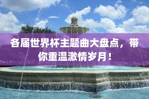 各届世界杯主题曲大盘点，带你重温激情岁月！