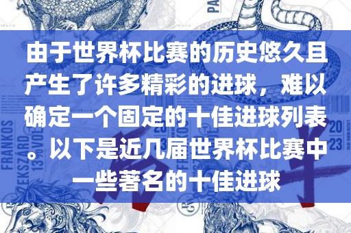 由于世界杯比赛的历史悠久且产生了许多精彩的进球，难以确定一个固定的十佳进球列表。以下是近几届世界杯比赛中一些著名的十佳进球