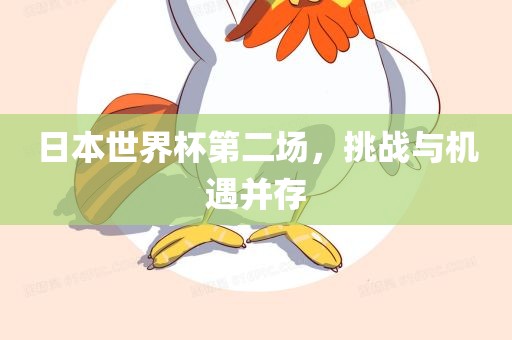 日本世界杯第二场，挑战与机遇并存
