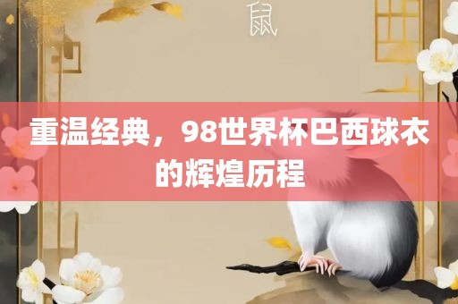 重温经典，98世界杯巴西球衣的辉煌历程