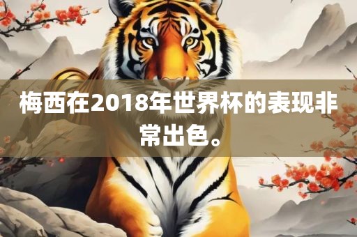 梅西在2018年世界杯的表现非常出色。