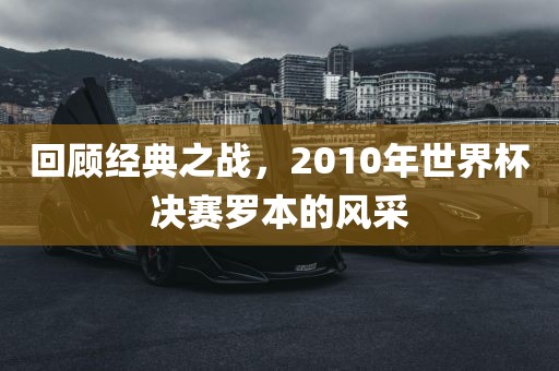 回顾经典之战，2010年世界杯决赛罗本的风采