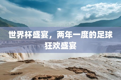 世界杯盛宴，两年一度的足球狂欢盛宴