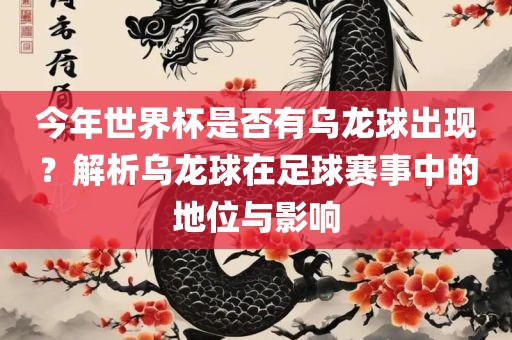 今年世界杯是否有乌龙球出现？解析乌龙球在足球赛事中的地位与影响
